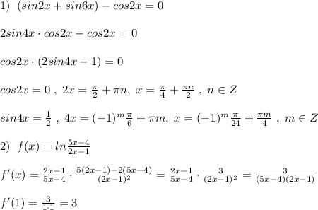 1)\; \; (sin2x+sin6x)-cos2x=0\\\\2sin4x\cdot cos2x-cos2x=0\\\\cos2x\cdot (2sin4x-1)=0\\\\cos2x=0\; ,\; 2x=\frac{\pi}{2}+\pi n,\; x=\frac{\pi}{4}+\frac{\pi n}{2}\; ,\; n\in Z\\\\sin4x=\frac{1}{2}\; ,\; 4x=(-1)^{m}\frac{\pi}{6}+\pi m,\; x=(-1)^{m}\frac{\pi}{24}+\frac{\pi m}{4}\; ,\; m\in Z\\\\2)\; \; f(x)=ln\frac{5x-4}{2x-1}\\\\f'(x)=\frac{2x-1}{5x-4}\cdot \frac{5(2x-1)-2(5x-4)}{(2x-1)^2}= \frac{2x-1}{5x-4} \cdot \frac{3}{(2x-1)^2} = \frac{3}{(5x-4)(2x-1)} \\\\f'(1)=\frac{3}{1\cdot 1}=3