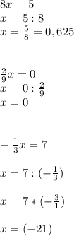 8x=5 \\ x=5:8 \\ x= \frac{5}{8} =0,625 \\ \\ \\ \frac{2}{9} x=0 \\ x=0:\frac{2}{9} \\ x=0 \\ \\ \\ - \frac{1}{3} x=7 \\ \\ x=7:(- \frac{1}{3}) \\ \\ x=7 * (- \frac{3}{1} ) \\ \\ x=(-21)