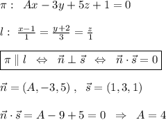 \pi :\; \; Ax-3y+5z+1=0\\\\l:\; \frac{x-1}{1} = \frac{y+2}{3} = \frac{z}{1} \\\\\boxed {\pi \parallel l\; \; \Leftrightarrow \; \; \vec {n}\perp \vec{s}\; \; \Leftrightarrow \; \; \vec{n}\cdot \vec {s}=0}\\\\\vec {n}=(A,-3,5)\; ,\; \; \vec {s}=(1,3,1)\\\\\vec{n}\cdot \vec{s}=A-9+5=0\; \; \Rightarrow \; \; A=4