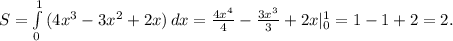 S= \int\limits^1_0 {(4x^3-3x^2+2x)} \, dx = \frac{4x^4}{4} - \frac{3x^3}{3} +2x|_0^1=1-1+2=2.