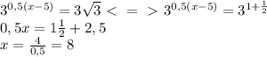 3^{0,5(x-5)}=3\sqrt{3}\ \textless \ =\ \textgreater \ 3^{0,5(x-5)}=3^{1+\frac{1}{2}}\\0,5x=1\frac{1}{2}+2,5\\x=\frac{4}{0,5}=8