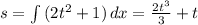 s= \int\limits {(2t^2+1)} \, dx= \frac{2t^3}{3}+t