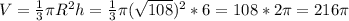 V=\frac{1}{3}\pi R^2h=\frac{1}{3}\pi (\sqrt{108})^2*6 =108*2\pi =216\pi