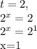 t=2, &#10;&#10; 2^{x} =2&#10;&#10; 2^{x}= 2^{1} &#10;&#10;x=1