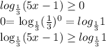 log_{ \frac{1}{3} } (5x-1) \geq 0&#10;&#10;0= log_{ \frac{1}{3} } ( \frac{1}{3} ) ^{0} = log_{ \frac{1}{3} }1&#10;&#10; log_{ \frac{1}{3} } (5x-1) \geq log_{ \frac{1}{3} }1