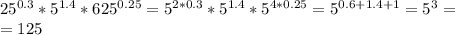 25^{0.3}*5^{1.4}*625^{0.25}=5^{2*0.3}*5^{1.4}*5^{4*0.25}=5^{0.6+1.4+1}=5^3=\\ =125