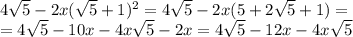 4\sqrt{5}-2x(\sqrt{5}+1)^2=4\sqrt{5}-2x(5+2\sqrt{5}+1)=\\=4\sqrt{5}-10x-4x\sqrt{5}-2x=4\sqrt{5}-12x-4x\sqrt{5}