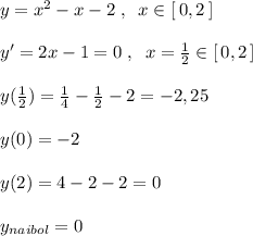 y=x^2-x-2\; ,\; \; x\in [\, 0,2\, ]\\\\y'=2x-1=0\; ,\; \; x=\frac{1}{2}\in [\, 0,2\, ]\\\\y(\frac{1}{2})=\frac{1}{4}-\frac{1}{2}-2=-2,25\\\\y(0)=-2\\\\y(2)=4-2-2=0\\\\y_{naibol}= 0