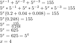 5^{x-1} +5^{x-2}+5^{x-3}=155 \\ 5^x*5^{-1}+5^x*5^{-2}+5^x*5^{-3}=155 \\ 5^x(0.2+0.04+0.008)=155 \\ 5^x(0.248)=155 \\ 5^x= \frac{155}{0.248} \\ 5^x=625 \\ 5^x=625=5^4 \\ x=4