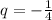 q= - \frac{1}{4}