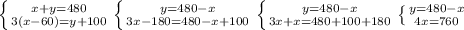 \left \{ {{x+y=480} \atop {3(x-60)=y+100}} \right. &#10; \left \{ {{y=480-x} \atop {3x-180=480-x+100}} \right. &#10; \left \{ {{y=480-x} \atop {3x+x=480+100+180}} \right.&#10; \left \{ {{y=480-x} \atop {4x=760}} \right. &#10;