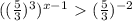 (( \frac{5}{3} ) ^{3} ) ^{x-1} \ \textgreater \ ( \frac{5}{3} ) ^{-2}
