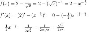 f(x)=2 - \frac{1}{ \sqrt{x} }=2 - ( \sqrt{x} )^{-1}=2-x^{- \frac{1}{2} } \\ \\ &#10;f'(x)= (2)' - (x^{- \frac{1}{2} })' = 0 - (- \frac{1}{2} )x^{- \frac{1}{2}- \frac{2}{2} }= \\ \\ &#10;= \frac{1}{2}x^{- \frac{3}{2} }= \frac{1}{2x^{ \frac{3}{2} }}= \frac{1}{2x \sqrt{x} }= \frac{ \sqrt{x} }{2x^2}