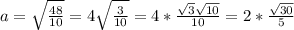 a = \sqrt{ \frac{48}{10} } = 4\sqrt{ \frac{3}{10}} = 4* \frac{ \sqrt{3} \sqrt{10} }{10} = 2* \frac{ \sqrt{30} }{5} &#10;