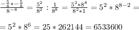 \frac{- \frac{5}{8} *-\frac{5}{8} }{8^{-8} } = \frac{5^2}{8^2} : \frac{1}{8^8} = \frac{5^2*8^8}{8^2*1} = 5^2 * 8^{8-2} = \\ \\ &#10;=5^2*8^6= 25*262144= 6533600