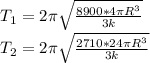 T_{1} =2 \pi \sqrt{ \frac{8900*4 \pi R^{3} }{3k} } \\ &#10; T_{2}=2 \pi \sqrt{ \frac{2710*24 \pi R^{3} }{3k} }