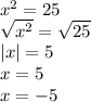 x^{2} =25 \\ \sqrt{ x^{2} } = \sqrt{25} \\ |x|=5 \\ x=5 \\ x=-5