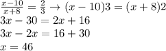 \frac{x-10}{x+8}=\frac{2}{3}\to (x-10)3=(x+8)2\\3x-30=2x+16\\3x-2x=16+30\\x=46