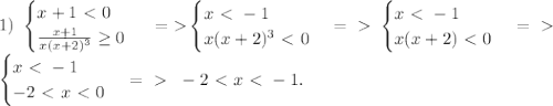 1)\ \begin{cases} x+1\ \textless \ 0 \\ \frac{x+1}{x(x+2)^3} \geq 0 \end{cases}\ = \textgreater \begin{cases} x\ \textless \ -1 \\ x(x+2)^3 \ \textless \ 0 \end{cases} =\ \textgreater \ \begin{cases} x\ \textless \ -1 \\ x(x+2) \ \textless \ 0 \end{cases} =\ \textgreater \ \\ \begin{cases} x\ \textless \ -1 \\ -2\ \textless \ x\ \textless \ 0 \end{cases} =\ \textgreater \ \ -2\ \textless \ x\ \textless \ -1.