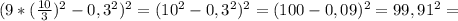 (9*( \frac{10}{3} )^{2}-0,3^{2} )^{2} =(10^{2} -0,3^{2} )^{2} =(100-0,09)^{2} =99,91 ^{2} =