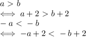 a\ \textgreater \ b \\ &#10;\iff a+2\ \textgreater \ b+2 \\ &#10;-a\ \textless \ -b \\ &#10;\iff-a+2\ \textless \ -b+2 \\