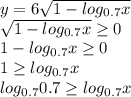 y=6 \sqrt{1-log_{0.7}x} \\ \sqrt{1-log_{0.7}x} \geq 0 \\ 1-log_{0.7}x \geq 0 \\ 1 \geq log_{0.7}x \\ log _{0.7} 0.7 \geq log_{0.7}x