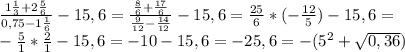 \frac{1\frac{1}{3}+2\frac{5}{6}}{0,75-1\frac{1}{6}}-15,6=\frac{\frac{8}{6}+\frac{17}{6}}{\frac{9}{12}-\frac{14}{12}}-15,6=\frac{25}{6}*(-\frac{12}{5})-15,6=\\-\frac{5}{1}*\frac{2}{1}-15,6=-10-15,6=-25,6=-(5^2+\sqrt{0,36})