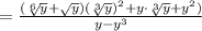 = \frac{( \sqrt[6]{y}+\sqrt{y})( \sqrt[3]{y})^2+y\cdot \sqrt[3]{y}+y^2) }{y-y^3 }