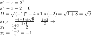 x^2-x=2^1\\x^2-x-2=0\\D=\sqrt{(-1)^2-4*1*(-2)}=\sqrt{1+8}=\sqrt{9}\\x_{1,2}=\frac{-(-1)б\sqrt{9}}{2*1}=\frac{1б3}{2}\to\\x_1=\frac{1+3}{2}=2\\x_2=\frac{1-3}{2}=-1