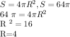 S=4 \pi R^{2} , S=64 \pi &#10;&#10;64 \pi =4 \pi R^{2} &#10;&#10;R ^{2} =16&#10;&#10;R=4