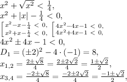 x^2+\sqrt{x^2}\ \textless \ \frac{1}{4}, \\ x^2+|x|-\frac{1}{4}\ \textless \ 0, \\ \left [ {{x^2-x-\frac{1}{4}\ \textless \ 0,} \atop {x^2+x-\frac{1}{4}\ \textless \ 0,}} \right. \left [ {{4x^2-4x-1\ \textless \ 0,} \atop {4x^2+4x-1\ \textless \ 0,}} \right. \\ 4x^2\pm4x-1\ \textless \ 0, \\ D_1=(\pm2)^2-4\cdot(-1)=8, \\ x_{1,2}=\frac{2\pm\sqrt{8}}{4}=\frac{2\pm2\sqrt{2}}{4}=\frac{1\pm\sqrt{2}}{2}, \\ x_{3,4}=\frac{-2\pm\sqrt{8}}{4}=\frac{-2\pm2\sqrt{2}}{4}=\frac{-1\pm\sqrt{2}}{2},