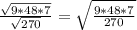 \frac{\sqrt{9*48*7}}{\sqrt{270}}=\sqrt{\frac{9*48*7}{270}}