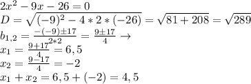 2x^2-9x-26=0\\D=\sqrt{(-9)^2-4*2*(-26)}=\sqrt{81+208}=\sqrt{289}\\b_{1,2}=\frac{-(-9)б17}{2*2}=\frac{9б17}{4}\to\\x_1=\frac{9+17}{4}=6,5\\x_2=\frac{9-17}{4}=-2\\x_1+x_2=6,5+(-2)=4,5