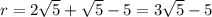 r = 2\sqrt5+\sqrt5-5=3\sqrt5-5