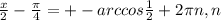 \frac{x}{2}- \frac{ \pi }{4} =+-arccos \frac{1}{2}+2 \pi n, n