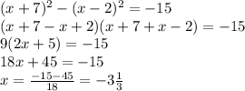 (x+7)^2-(x-2)^2=-15\\(x+7-x+2)(x+7+x-2)=-15\\9(2x+5)=-15\\18x+45=-15\\x=\frac{-15-45}{18}=-3\frac{1}{3}