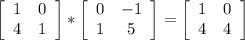 \left[\begin{array}{ccc}1&0\\4&1\end{array}\right] * \left[\begin{array}{ccc}0&-1\\1&5\end{array}\right] = \left[\begin{array}{ccc}1&0\\4&4\end{array}\right] &#10;&#10;&#10;