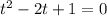 t^2-2t+1=0