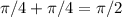 \pi /4 + \pi /4 = \pi /2