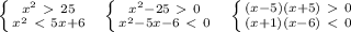 \left \{ {{ x^{2} \ \textgreater \ 25} \atop { x^{2} \ \textless \ 5x+6}} \right. \ \ \left \{ {{ x^{2} -25\ \textgreater \ 0} \atop { x^{2} -5x-6\ \textless \ 0}} \right. \ \ \left \{ {{(x-5)(x+5)\ \textgreater \ 0} \atop {(x+1)(x-6)\ \textless \ 0}} \right.