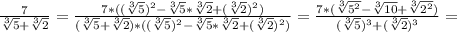 \frac{7}{ \sqrt[3]{5}+ \sqrt[3]{2} } = \frac{7*(( \sqrt[3]{5} ) ^{2}- \sqrt[3]{5} * \sqrt[3]{2} +( \sqrt[3]{2} ) ^{2} )}{( \sqrt[3]{5}+ \sqrt[3]{2} )*(( \sqrt[3]{5} ) ^{2}- \sqrt[3]{5} * \sqrt[3]{2} +( \sqrt[3]{2} ) ^{2} )} = \frac{7*( \sqrt[3]{ 5^{2} }- \sqrt[3]{10} + \sqrt[3]{ 2^{2} } )}{( \sqrt[3]{5} ) ^{3} +( \sqrt[3]{2} ) ^{3} } =