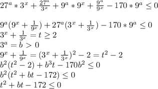 27^a*3^x+ \frac{27^a}{3^x} +9^a*9^x+ \frac{9^a}{9^x} -170*9^a \leq 0 \\ &#10;&#10;9^a(9^x +\frac{1}{9^x}) +27^a(3^x+ \frac{1}{3^x})-170*9^a \leq 0 \\ &#10;3^x+ \frac{1}{3^x} =t \geq 2 \\ &#10;3^a=b\ \textgreater \ 0 \\ &#10;9^x+ \frac{1}{9^x} =(3^x+ \frac{1}{3^x})^2-2=t^2-2 \\ &#10;b^2(t^2-2)+b^3t-170b^2 \leq 0 \\ &#10;b^2(t^2+bt-172) \leq 0 \\ &#10;t^2+bt-172 \leq 0&#10;