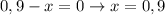 0,9-x=0\to x=0,9