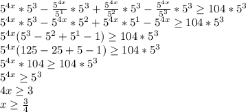 5^{4x}*5^3-\frac{5^{4x}}{5^1}*5^3+\frac{5^{4x}}{5^2}*5^3-\frac{5^{4x}}{5^3}*5^3\geq104*5^3\\5^{4x}*5^3-5^{4x}*5^2+5^{4x}*5^1-5^{4x}\geq104*5^3\\5^{4x}(5^3-5^2+5^1-1)\geq104*5^3\\5^{4x}(125-25+5-1)\geq104*5^3\\5^{4x}*104\geq104*5^3\\5^{4x}\geq5^3\\4x\geq3\\x\geq\frac{3}{4}