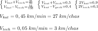 \left \{ {V_{kat}+{V_{tech}= \frac{35}{70} } \atop {V_{kat}-V_{tech}= \frac{54}{135} }} \right. \; \left \{ {{V_{kat}+V_{tech}=0,5} \atop {V_{kat}-V_{yech}=0,4}} \right. \; \left \{ {{2V_{kat}=0,9} \atop {2V_{tech}=0,1}} \right. \\\\V_{kat}=0,45\; km/min=27\; km/chas\\\\V_{tech}=0,05\; km/min=3\; km/chas