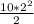 \frac{10* 2^{2} }{2}