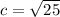 c= \sqrt{25}