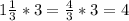 1\frac{1}{3} *3= \frac{4}{3}*3=4