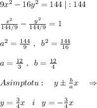 9x^2-16y^2=144\; |:144\\\\ \frac{x^2}{144/9} - \frac{y^2}{144/9} =1\\\\a^2=\frac{144}{9}\; ,\; \; b^2=\frac{144}{16} \\\\a=\frac{12}{3}\; ,\; \; b=\frac{12}{4}\\\\Asimptotu:\quad y\pm \frac{b}{a}x\quad \Rightarrow \\\\y= \frac{3}{4}x\; \; \; i\; \; \; y=-\frac{3}{4}x