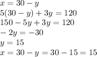 x=30-y\\&#10;5(30-y)+3y=120\\&#10;150-5y+3y=120\\&#10;-2y=-30\\&#10;y=15\\&#10;x=30-y=30-15=15